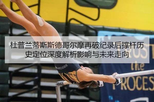 杜普兰蒂斯斯德哥尔摩再破纪录后撑杆历史定位深度解析影响与未来走向